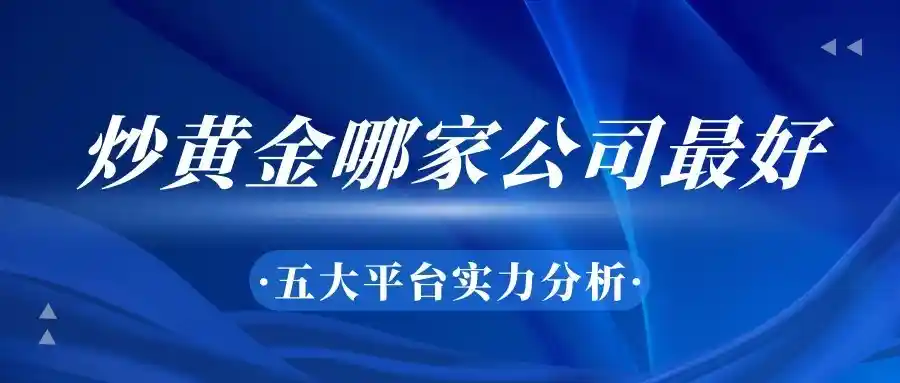 炒黄金哪家平台最靠谱？揭秘五大巨头真实实力对决